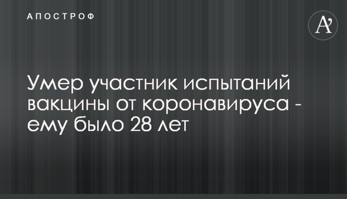 Помер учасник випробувань вакцини від коронавірусу - йому було 28 років