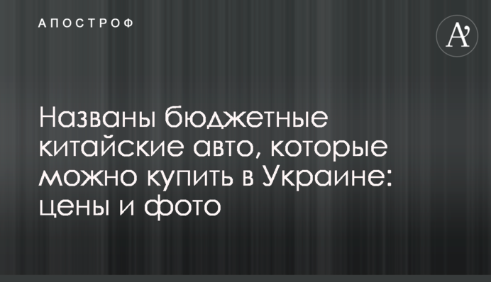 Названы бюджетные китайские авто, которые можно купить в Украине: цены и фото