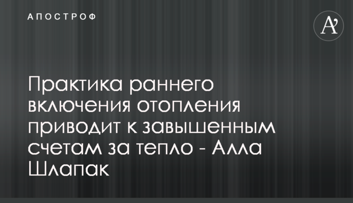 Практика раннього включення опалення приводить до завищених рахунків за тепло – Алла Шлапак