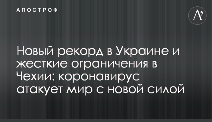 Новий рекорд в Україні і жорсткі обмеження в Чехії: коронавірус атакує світ з новою силою