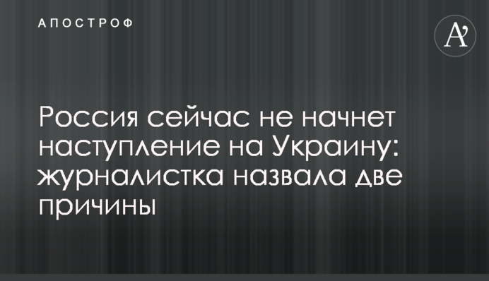 Россия сейчас не начнет наступление на Украину: журналистка назвала две причины