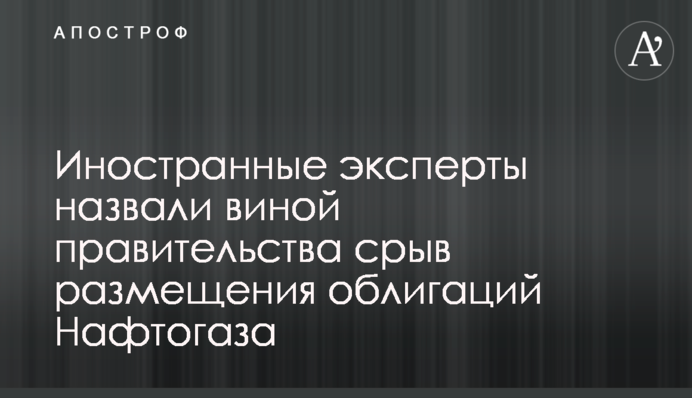 Иностранные эксперты назвали виной правительства срыв размещения облигаций Нафтогаза