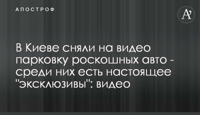 ​У Києві зняли на відео парковку розкішних авто - серед них є справжні 