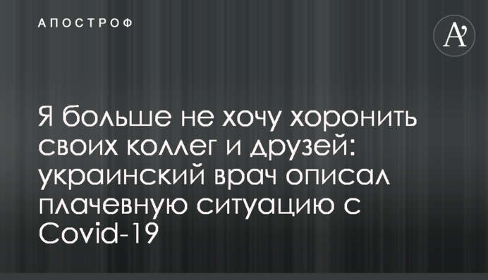 Я больше не хочу хоронить своих коллег и друзей: украинский врач описал плачевную ситуацию с Covid-19