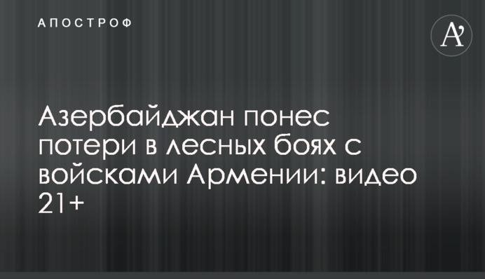 Азербайджан зазнав втрат в лісових боях з військами Вірменії: відео 21+