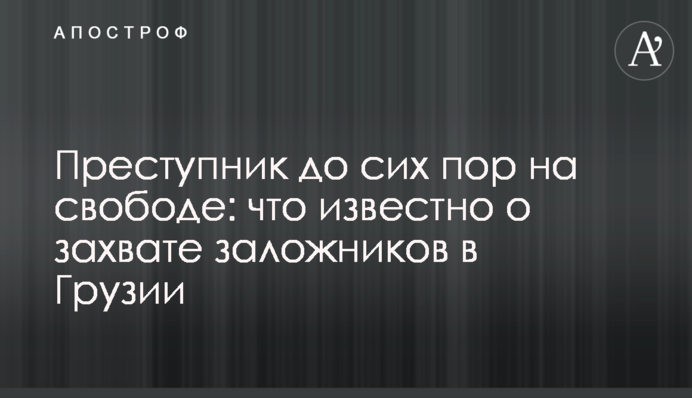 Злочинець досі на свободі: що відомо про захоплення заручників в Грузії