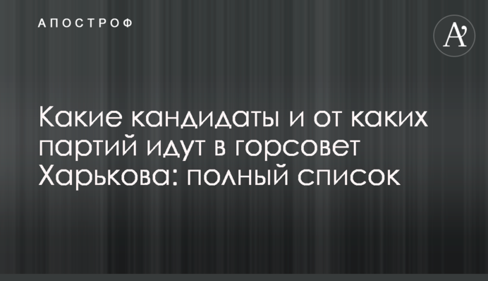 Какие кандидаты и от каких партий идут в горсовет Харькова: полный список