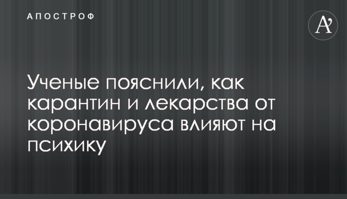 Ученые пояснили, как карантин и лекарства от коронавируса влияют на психику
