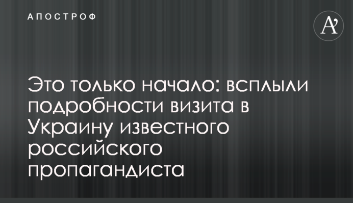 Це тільки початок: спливли подробиці візиту в Україну відомого російського пропагандиста