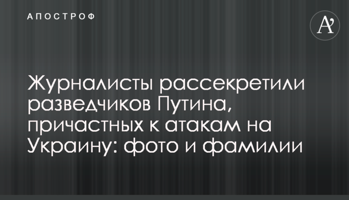 Журналисты рассекретили разведчиков Путина, причастных к атакам на Украину: фото и фамилии