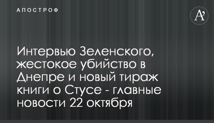 Интервью Зеленского, жестокое убийство в Днепре и новый тираж книги о Стусе - главные новости 22 октября