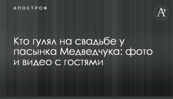 Хто гуляв на весіллі у пасинка Медведчука: фото і відео з гостями