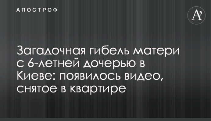 Загадочная гибель матери с 6-летней дочерью в Киеве: появилось видео, снятое в квартире