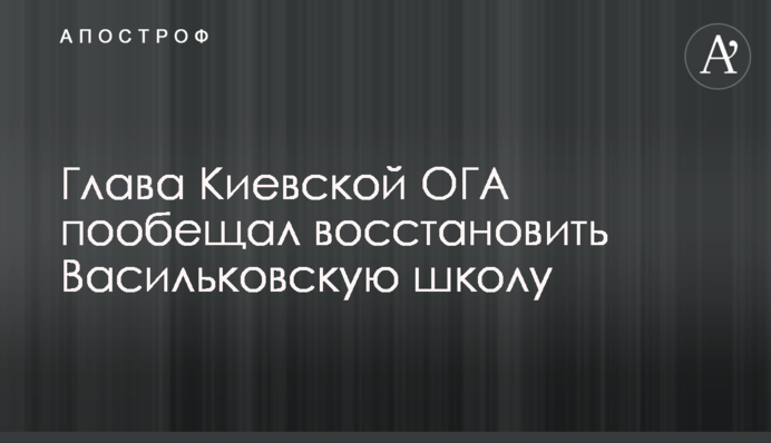 Глава Київської ОДА пообіцяв відновити Васильківську школу