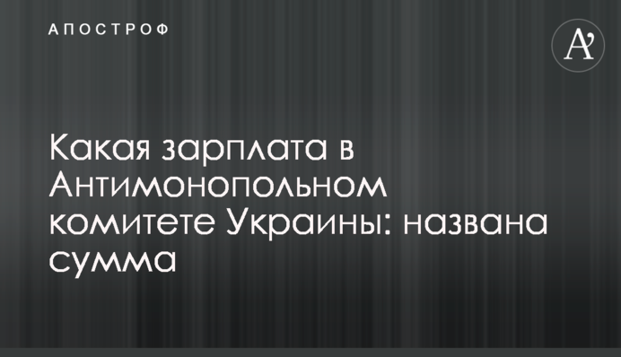 Какая зарплата в Антимонопольном комитете Украины: названа сумма