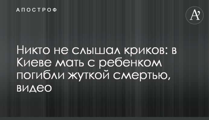 Никто не слышал криков: в Киеве мать с ребенком погибли жуткой смертью, видео
