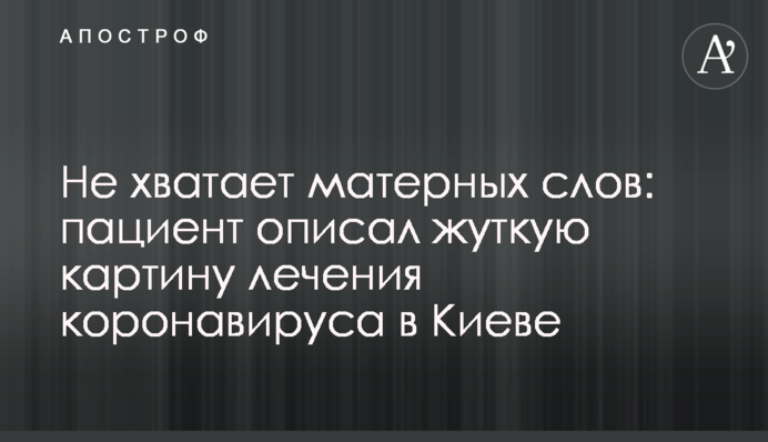Не хватает матерных слов: пациент описал жуткую картину лечения коронавируса в Киеве