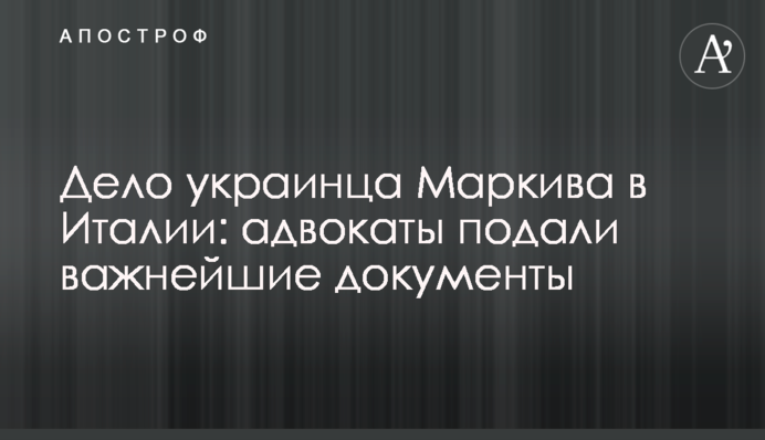 Справа українця Марківа в Італії: адвокати подали дуже важливі документи