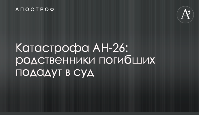 Катастрофа АН-26: родичі загиблих подадуть до суду