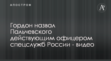 Гордон назвав Пальчевського діючим офіцером спецслужб Росії - відео