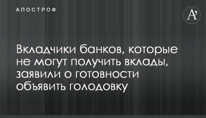 Вкладчики банков, которые не могут получить вклады, заявили о готовности объявить голодовку