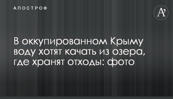 В окупованому Криму воду хочуть качати з озера, де зберігають відходи: фото