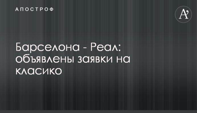 Барселона - Реал: объявлены заявки на класико