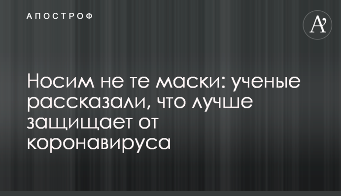 Носимо не ті маски: вчені розповіли, що краще захищає від коронавірусу