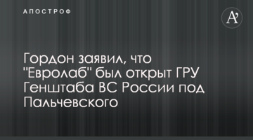 Гордон заявив, що "Євролаб" був відкритий ГРУ Генштабу ЗС Росії під Пальчевського