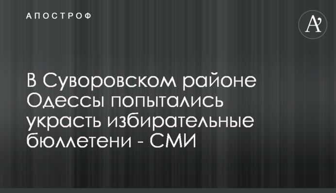 У Суворовському районі Одеси спробували вкрасти виборчі бюлетені - ЗМІ