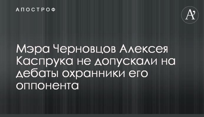 Мера Чернівців Олексія Каспрука не допускали на дебати охоронці його опонента