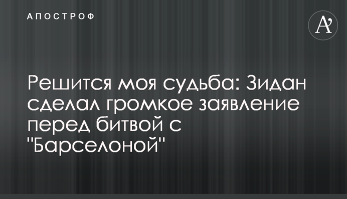 Решится моя судьба: Зидан сделал громкое заявление перед битвой с 