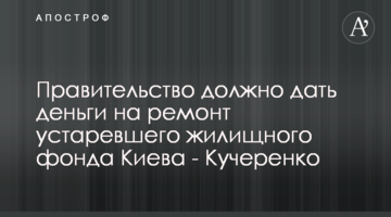 Уряд має дати гроші на ремонт застарілого житлового фонду Києва - Кучеренко