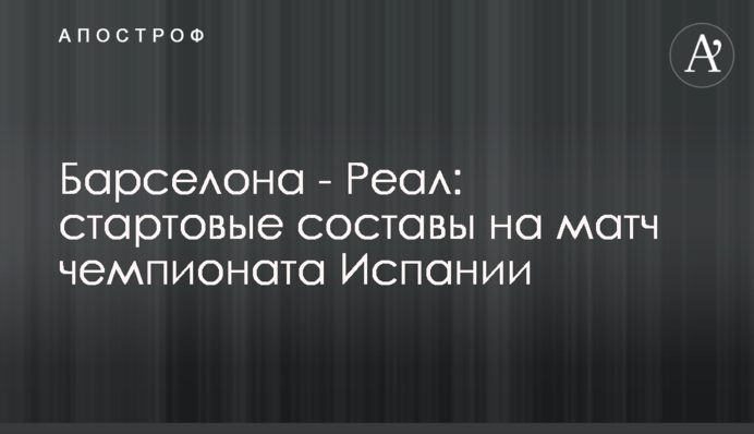 Барселона - Реал: стартовые составы на матч чемпионата Испании