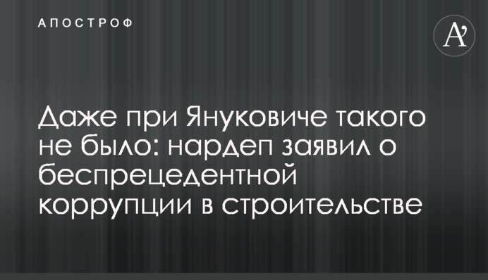 Навіть за Януковича такого не було: нардеп заявив про безпрецедентну корупцію в будівництві