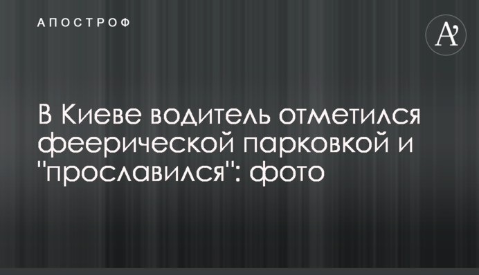 У Києві водій відзначився феєричним паркуванням і 