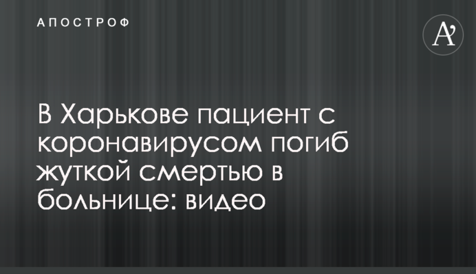 В Харькове пациент с коронавирусом погиб жуткой смертью в больнице: видео