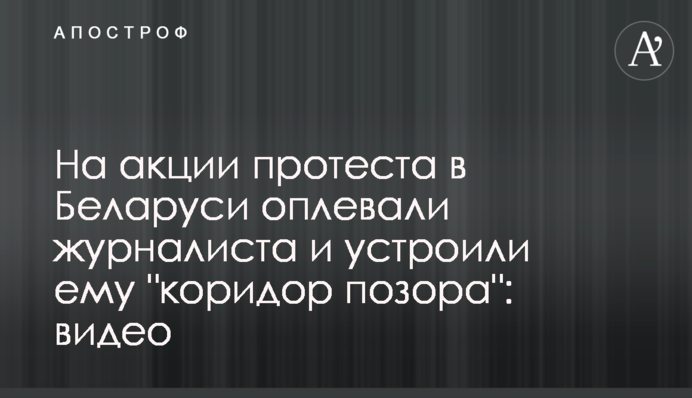 На акції протесту в Білорусі обплювали журналіста і влаштували йому 