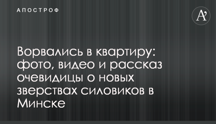 Ворвались в квартиру: фото, видео и рассказ очевидицы о новых зверствах силовиков в Минске