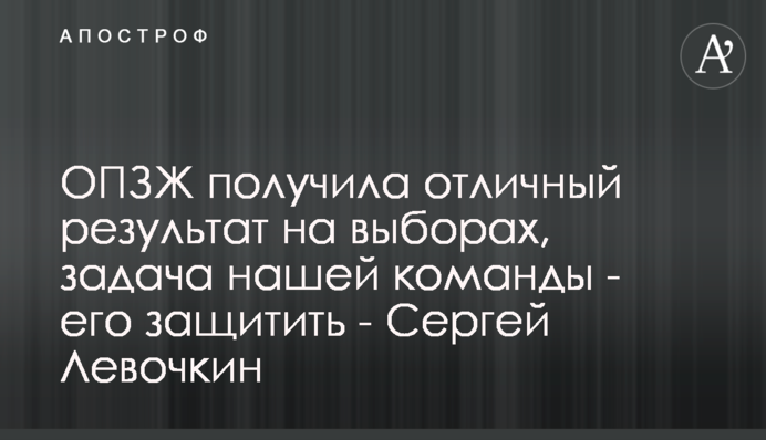 ОПЗЖ отримала відмінний результат на виборах, завдання нашої команди - його захистити - Сергій Льовочкін