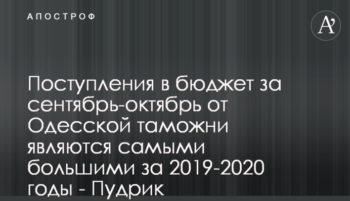 Надходження до бюджету за вересень-жовтень від Одеської митниці є найбільшими за 2019-2020 роки - Пудрик