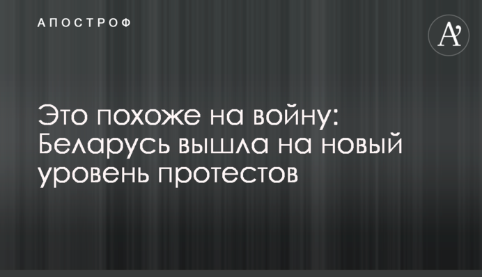 Это похоже на войну: Беларусь вышла на новый уровень протестов