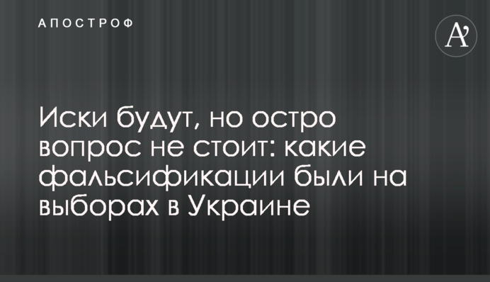 Позови будуть, але гостро питання не стоїть: які фальсифікації були на виборах в Україні