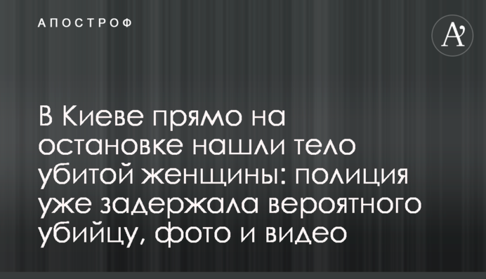 У Києві прямо на зупинці знайшли тіло вбитої жінки: поліція вже затримала ймовірного вбивцю, фото і відео