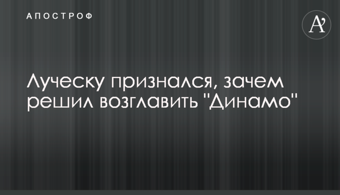 Луческу зізнався, навіщо вирішив очолити 