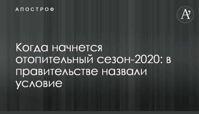 Коли почнеться опалювальний сезон-2020: в уряді назвали умову