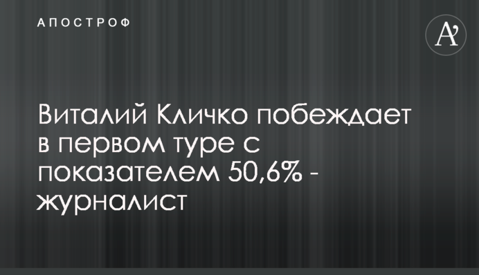 Віталій Кличко перемагає в першому турі з показником 50,6%  - журналіст