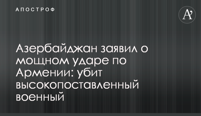 Азербайджан заявив про потужний удар по Вірменії: убито високопоставленого військового