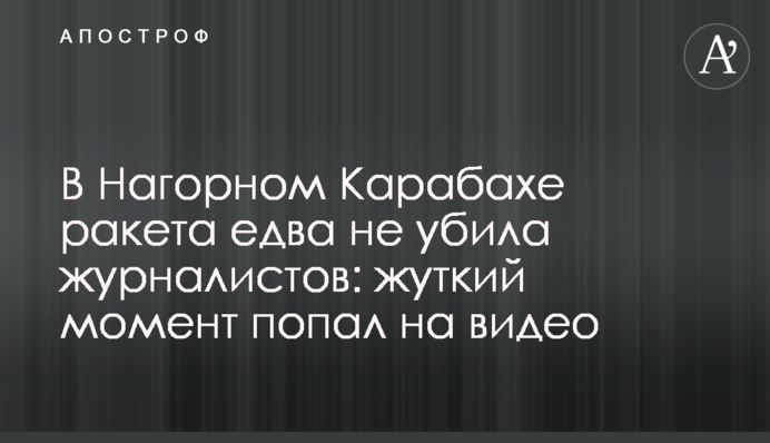 ​У Нагірному Карабасі ракета ледь не вбила журналістів: моторошний момент потрапив на відео
