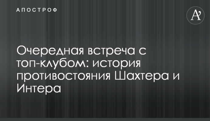 Очередная встреча с топ-клубом: история противостояния Шахтера и Интера